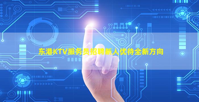 东港KTV服务员招聘新人优待全新方向